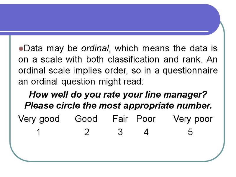 Data may be ordinal, which means the data is on a scale with both